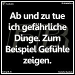 Ab und zu tue ich gefährliche Dinge. Zum Beispiel Gefühle zeigen..jpg